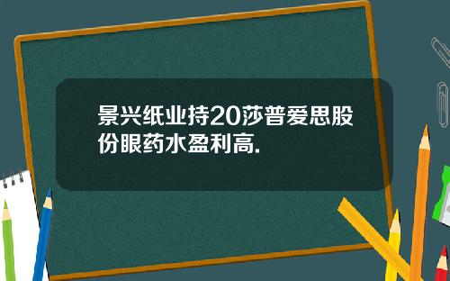 景兴纸业持20莎普爱思股份眼药水盈利高.