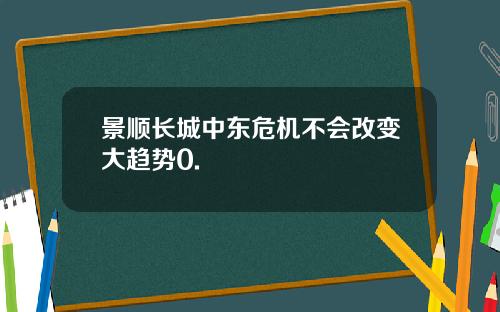 景顺长城中东危机不会改变大趋势0.