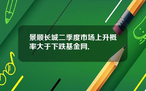 景顺长城二季度市场上升概率大于下跌基金网.