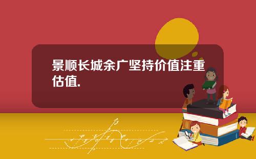 景顺长城余广坚持价值注重估值.