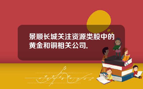 景顺长城关注资源类股中的黄金和铜相关公司.