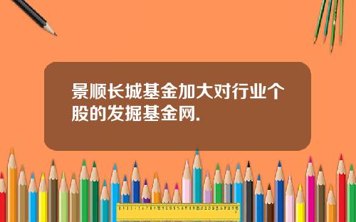 景顺长城基金加大对行业个股的发掘基金网.