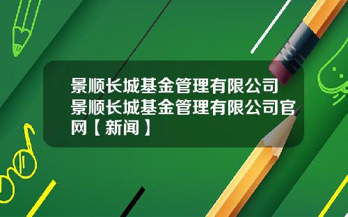 景顺长城基金管理有限公司景顺长城基金管理有限公司官网【新闻】
