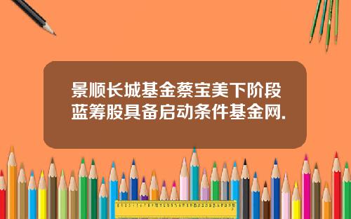 景顺长城基金蔡宝美下阶段蓝筹股具备启动条件基金网.