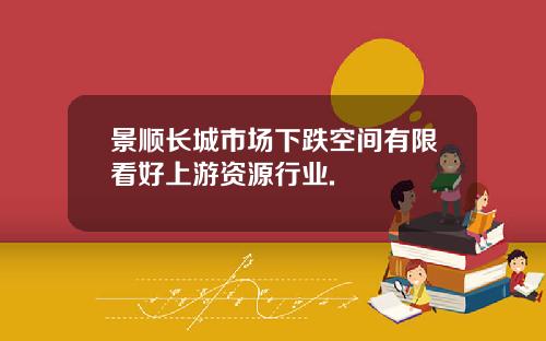 景顺长城市场下跌空间有限看好上游资源行业.