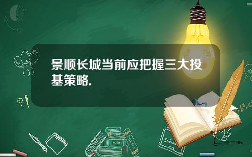 景顺长城当前应把握三大投基策略.