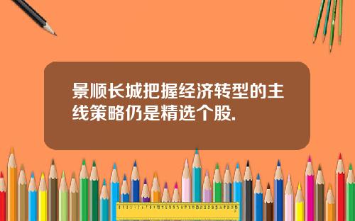 景顺长城把握经济转型的主线策略仍是精选个股.