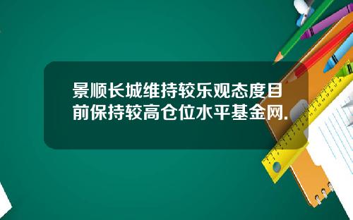 景顺长城维持较乐观态度目前保持较高仓位水平基金网.