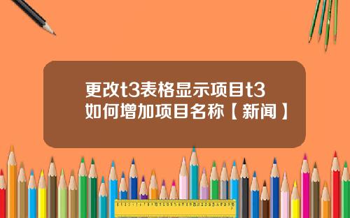 更改t3表格显示项目t3如何增加项目名称【新闻】
