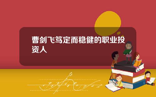 曹剑飞笃定而稳健的职业投资人