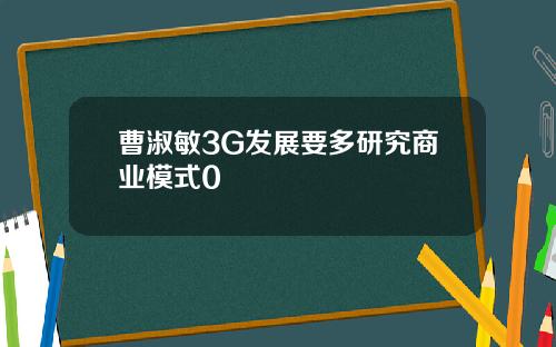 曹淑敏3G发展要多研究商业模式0
