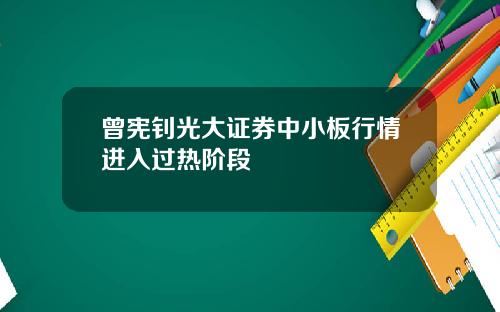 曾宪钊光大证券中小板行情进入过热阶段