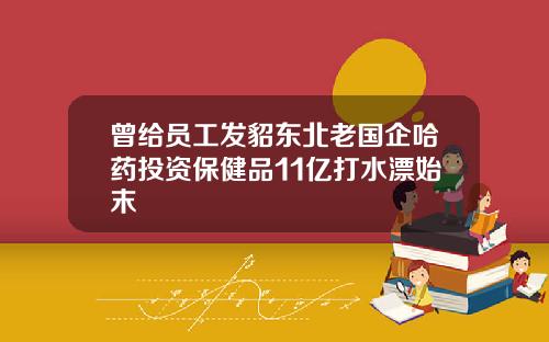 曾给员工发貂东北老国企哈药投资保健品11亿打水漂始末