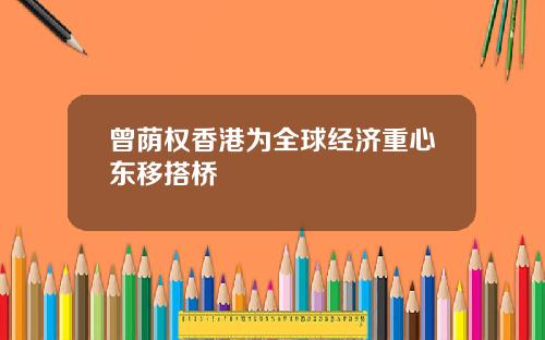 曾荫权香港为全球经济重心东移搭桥