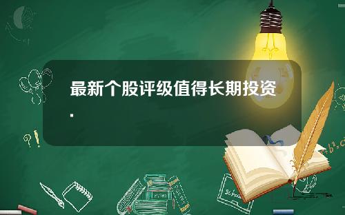 最新个股评级值得长期投资.