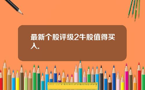 最新个股评级2牛股值得买入.