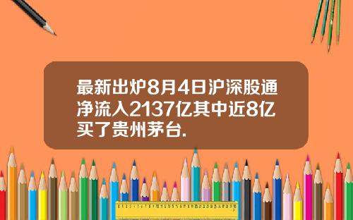 最新出炉8月4日沪深股通净流入2137亿其中近8亿买了贵州茅台.