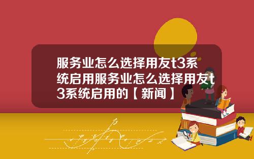 服务业怎么选择用友t3系统启用服务业怎么选择用友t3系统启用的【新闻】