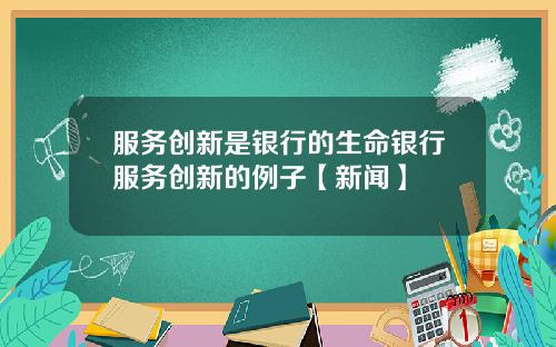 服务创新是银行的生命银行服务创新的例子【新闻】