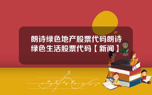 朗诗绿色地产股票代码朗诗绿色生活股票代码【新闻】