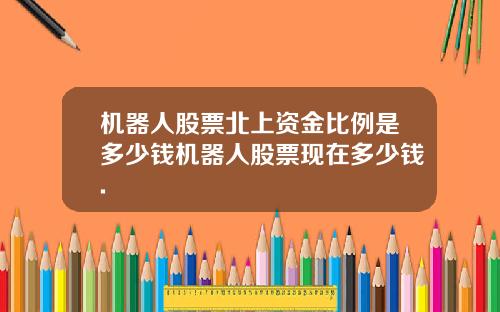 机器人股票北上资金比例是多少钱机器人股票现在多少钱.
