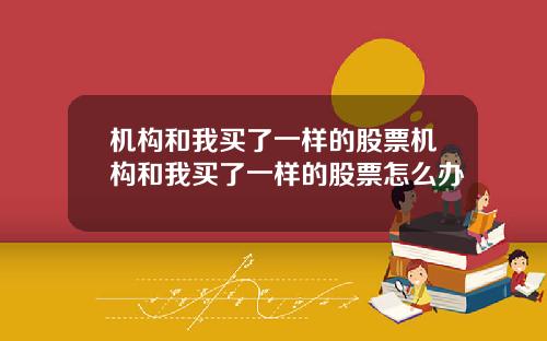 机构和我买了一样的股票机构和我买了一样的股票怎么办