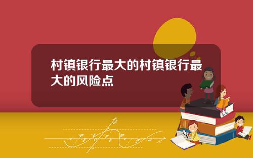 村镇银行最大的村镇银行最大的风险点