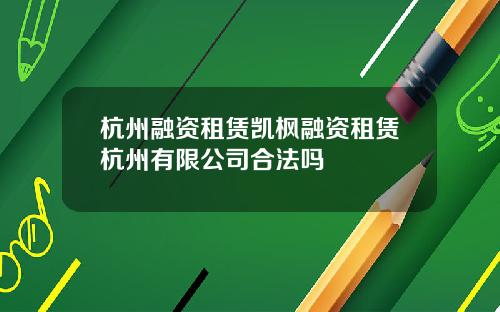 杭州融资租赁凯枫融资租赁杭州有限公司合法吗