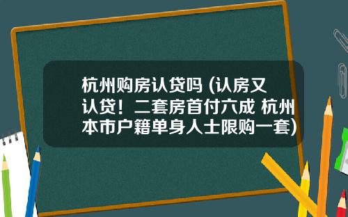 杭州购房认贷吗 (认房又认贷！二套房首付六成 杭州本市户籍单身人士限购一套)