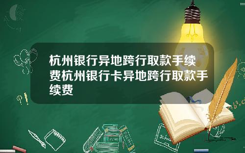 杭州银行异地跨行取款手续费杭州银行卡异地跨行取款手续费