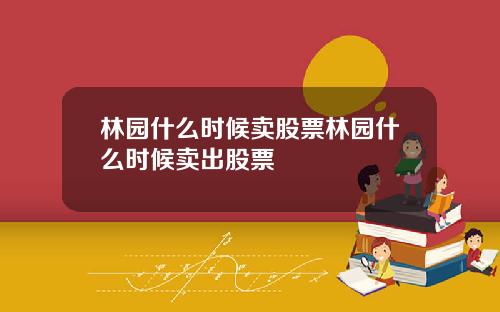 林园什么时候卖股票林园什么时候卖出股票