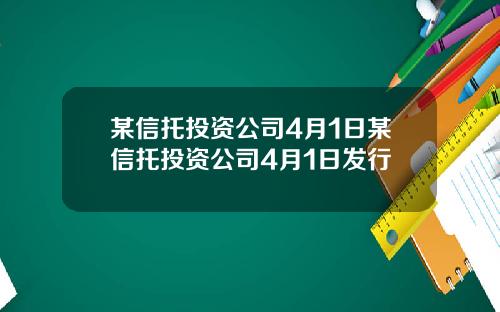 某信托投资公司4月1日某信托投资公司4月1日发行