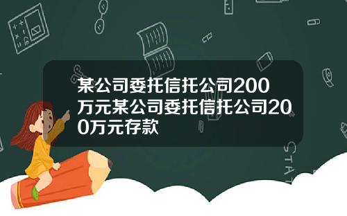 某公司委托信托公司200万元某公司委托信托公司200万元存款