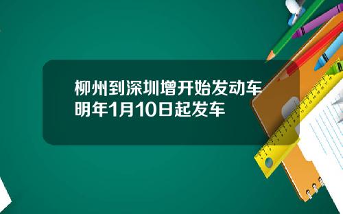 柳州到深圳增开始发动车 明年1月10日起发车