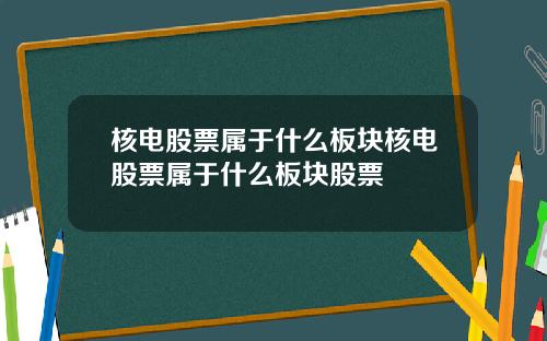 核电股票属于什么板块核电股票属于什么板块股票
