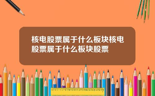 核电股票属于什么板块核电股票属于什么板块股票