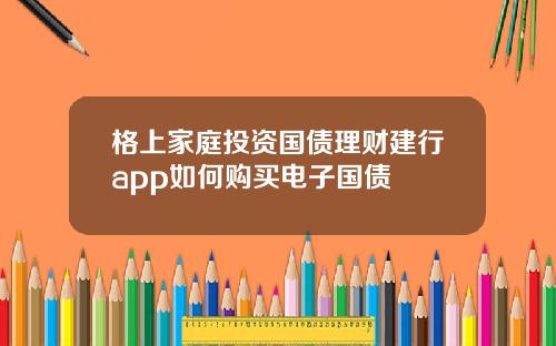 格上家庭投资国债理财建行app如何购买电子国债
