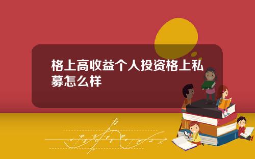 格上高收益个人投资格上私募怎么样