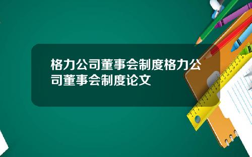 格力公司董事会制度格力公司董事会制度论文