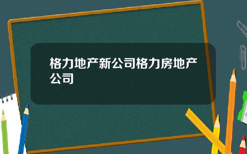 格力地产新公司格力房地产公司