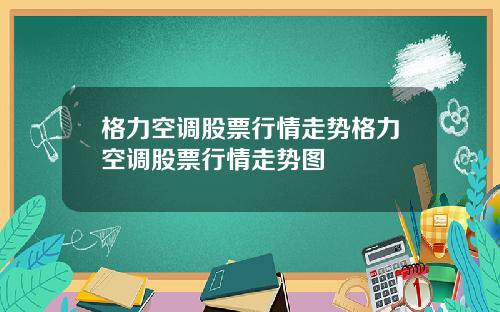 格力空调股票行情走势格力空调股票行情走势图