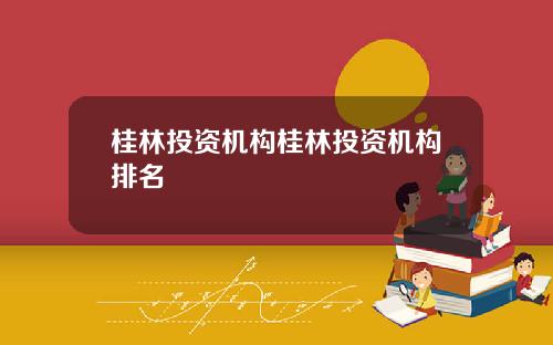 桂林投资机构桂林投资机构排名