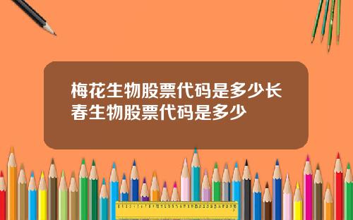 梅花生物股票代码是多少长春生物股票代码是多少