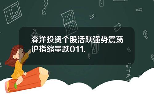 森洋投资个股活跃强势震荡沪指缩量跌011.