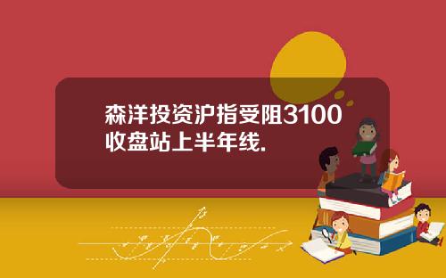 森洋投资沪指受阻3100收盘站上半年线.