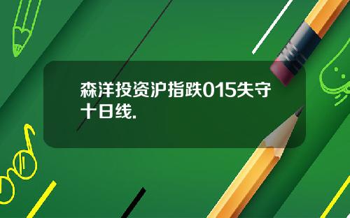 森洋投资沪指跌015失守十日线.