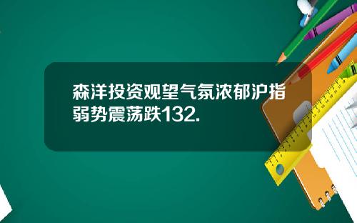 森洋投资观望气氛浓郁沪指弱势震荡跌132.