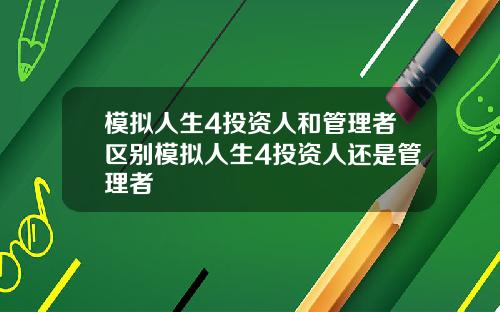 模拟人生4投资人和管理者区别模拟人生4投资人还是管理者