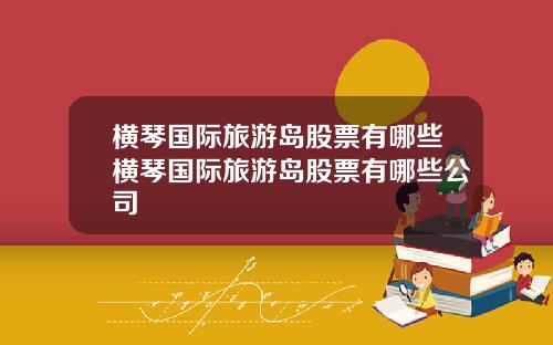 横琴国际旅游岛股票有哪些横琴国际旅游岛股票有哪些公司