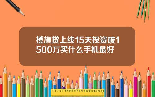 橙旗贷上线15天投资破1500万买什么手机最好